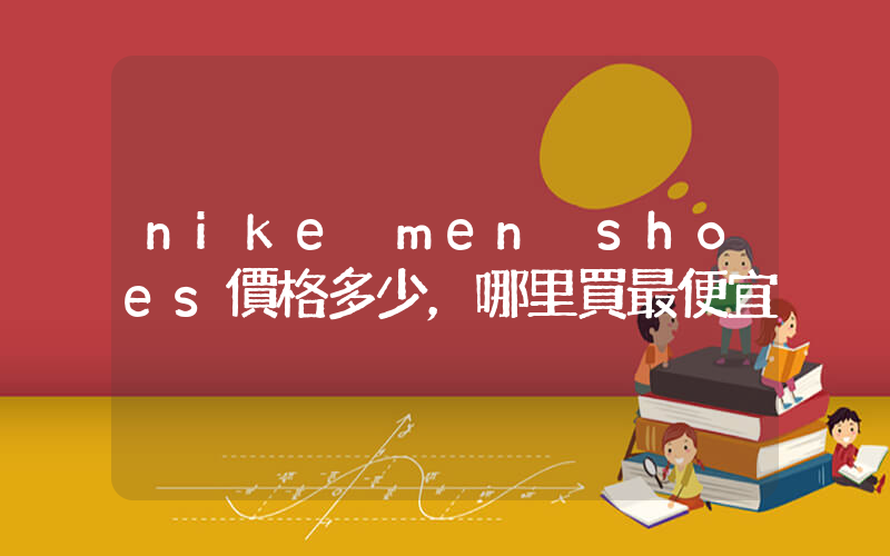 nike men shoes價格多少，哪里買最便宜插圖